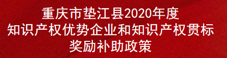 重庆市垫江县2020年度知识产权优势企业和知识产权贯标奖励补助政策(图1)