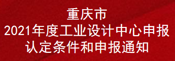 重庆市2021年度工业设计中心申报认定条件和申报通知(图1)