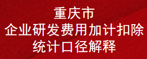 重庆市企业研发费用加计扣除统计口径解释(图1)