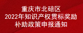 重庆市北碚区2022年知识产权贯标奖励补助政策申报通知(图1)