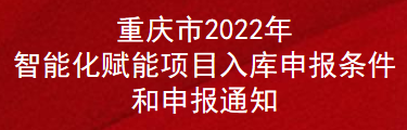 重庆市2022年智能化赋能项目入库申报条件和申报通知(图1)