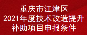 重庆市江津区2021年度技术改造提升补助项目申报条件(图1)