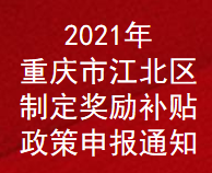 2021年重庆市江北区制定奖励补贴政策申报通知(图1)