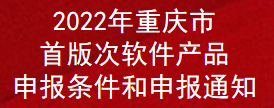 2022年重庆市首版次软件产品申报条件和申报通知(图1)