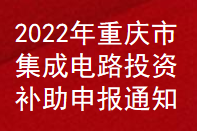 2022年重庆市集成电路投资补助申报通知(图1)