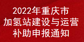 2022年重庆市加氢站建设与运营补助申报通知(图1)