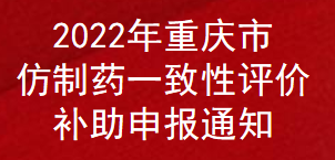 2022年重庆市仿制药一致性评价补助申报通知(图1)