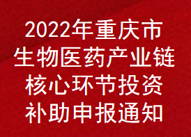 2022年重庆市生物医药产业链核心环节投资项目补助申报通知(图1)