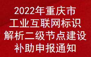 2022年重庆市工业互联网标识解析二级节点建设补助申报通知(图1)