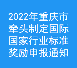 2022年重庆市牵头制定国际,国家,行业标准奖励申报通知(图1)