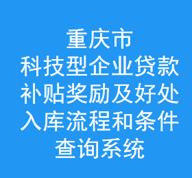 重庆科技型企业贷款-补贴奖励及好处-入库流程和条件-查询系统(图1)