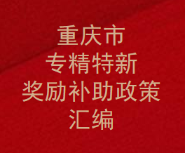 专精特新补贴多少钱？重庆专精特新奖励补助政策汇总,企业申报条件和要求有那些？(图1)